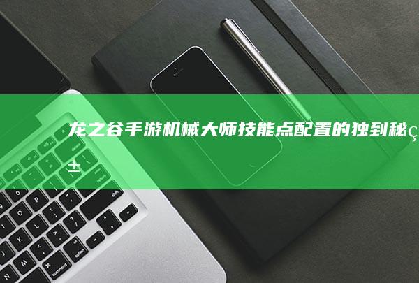 龙之谷手游：机械大师技能点配置的独到秘籍